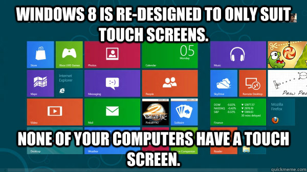 Windows 8 is re-designed to only suit touch screens. None of your computers have a touch screen.  Scumbag Windows 8