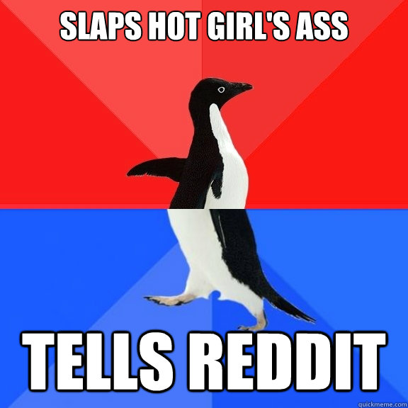 slaps hot girl's ass tells reddit  Socially Awksome Penguin