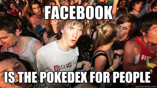 facebook is the pokedex for people  Sudden Clarity Clarence