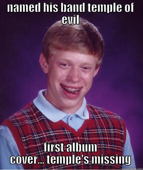 NAMED HIS BAND TEMPLE OF EVIL FIRST ALBUM COVER... TEMPLE'S MISSING Bad Luck Brian