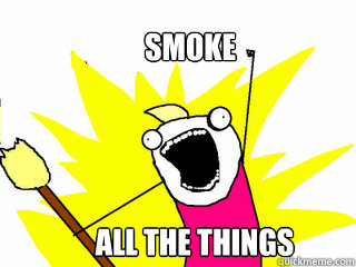 SMOKE all the things  All The Things
