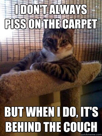 I don't always piss on the carpet but when I do, It's behind the couch  The Most Interesting Cat in the World