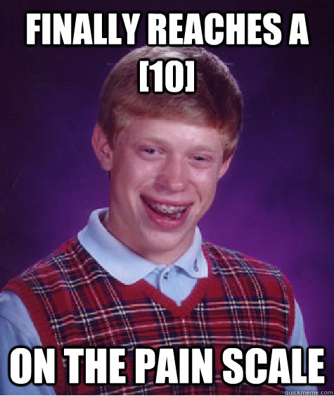 Finally reaches a [10] On the pain scale  Bad Luck Brian