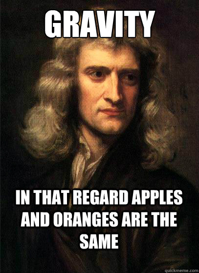Gravity In that regard Apples and oranges are the same - Gravity In that regard Apples and oranges are the same  Sir Isaac Newton
