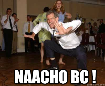  naacho bc !  Sometimes You Just Gotta Dance