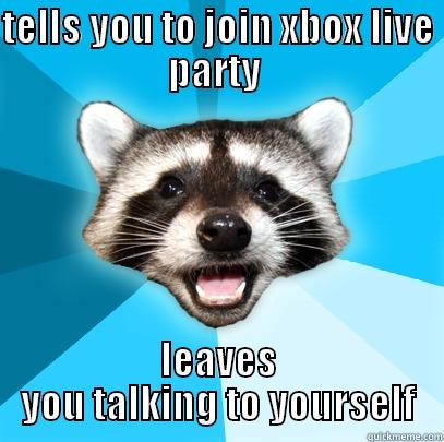 TELLS YOU TO JOIN XBOX LIVE PARTY  LEAVES YOU TALKING TO YOURSELF Lame Pun Coon