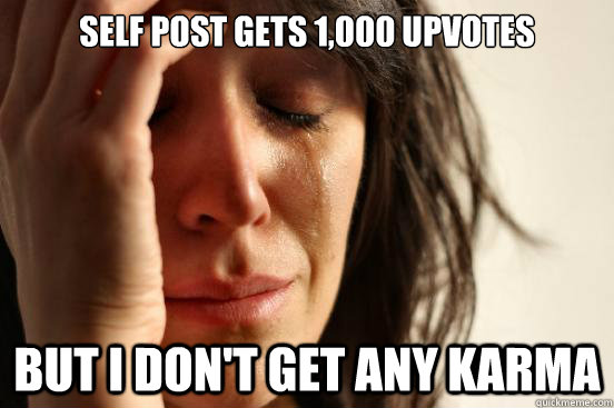 Self post gets 1,000 upvotes but i don't get any karma  First World Problems