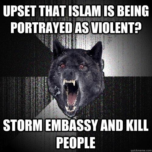 Upset that Islam is being portrayed as violent? Storm embassy and kill people  Insanity Wolf