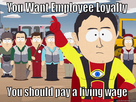 YOU WANT EMPLOYEE LOYALTY YOU SHOULD PAY A LIVING WAGE Captain Hindsight
