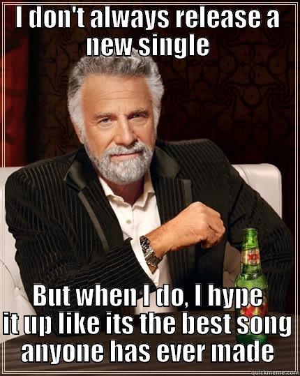 I DON'T ALWAYS RELEASE A NEW SINGLE BUT WHEN I DO, I HYPE IT UP LIKE ITS THE BEST SONG ANYONE HAS EVER MADE The Most Interesting Man In The World