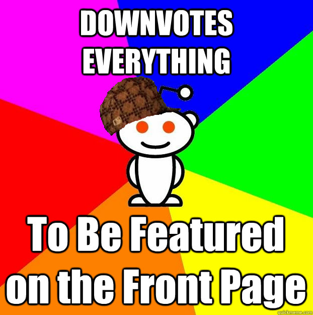 DOWNVOTES EVERYTHING To Be Featured on the Front Page   Scumbag Redditor