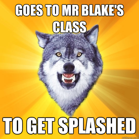 Goes to Mr Blake's Class To get splashed  Courage Wolf