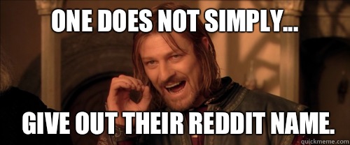 One does not simply... Give out their reddit name.   Mordor