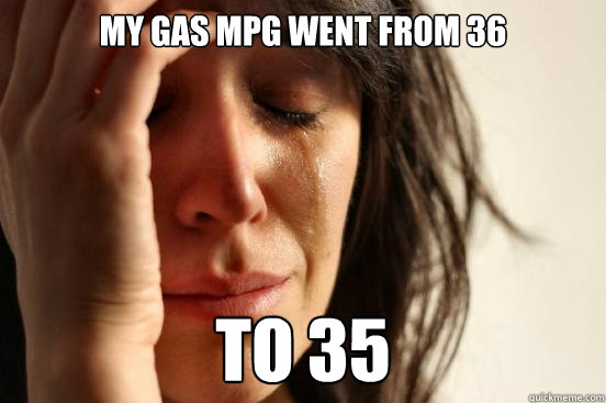 My gas mpg went from 36 to 35  First World Problems