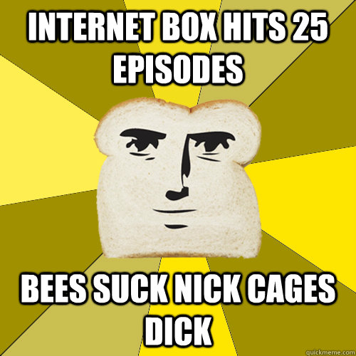 internet box hits 25 episodes bees suck nick cages dick  Breadfriend