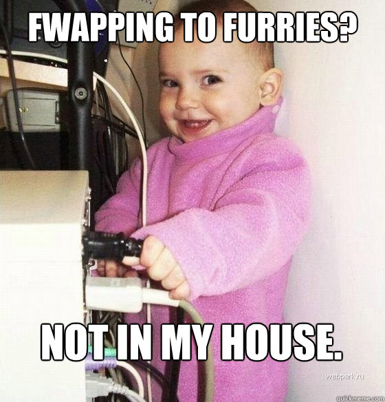fwapping to furries? not in MY house.  Troll Baby