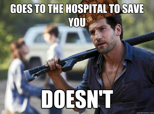 Goes to the hospital to save you doesn't  Scumbag Shane