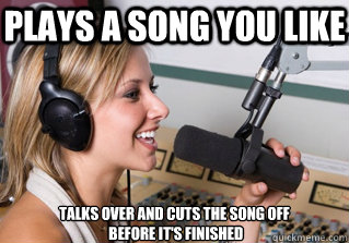 Plays a song you like  Talks over and cuts the song off
 before it's finished   scumbag radio dj