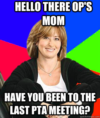 Hello there OP's Mom Have you been to the last PTA meeting?  Sheltering Suburban Mom