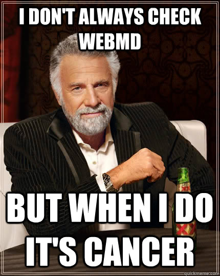 I don't always check WEBMD but when I do it's cancer - I don't always check WEBMD but when I do it's cancer  The Most Interesting Man In The World