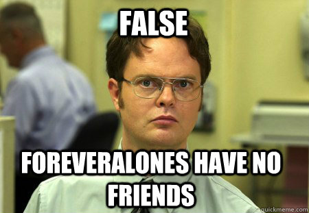 false Foreveralones have no friends  Schrute