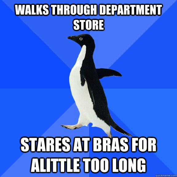 Walks through department store stares at bras for alittle too long  Socially Awkward Penguin