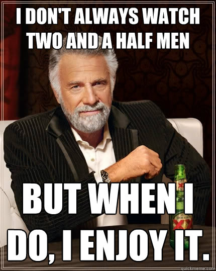 I don't always watch Two And a Half Men But when I do, I enjoy it.  The Most Interesting Man In The World