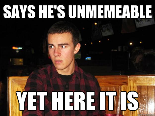 says he's unmemeable yet here it is  Connor