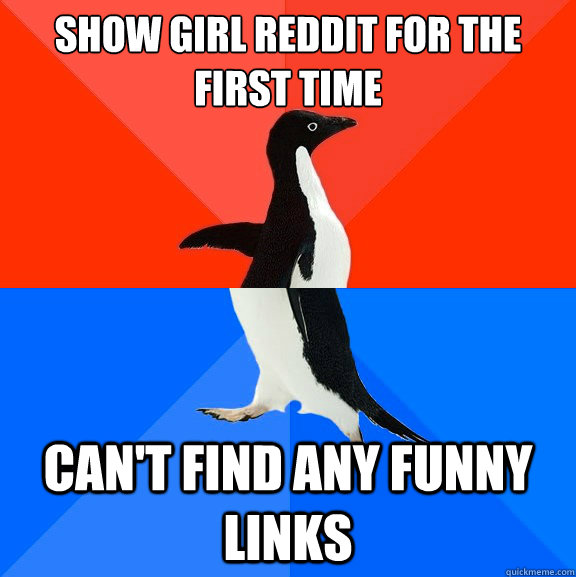 Show girl reddit for the first time can't find any funny links  Socially Awesome Awkward Penguin