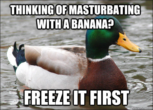 thinking of masturbating with a banana? freeze it first  Actual Advice Mallard