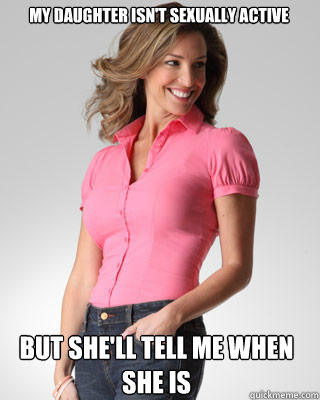 My daughter isn't sexually active but she'll tell me when she is  Oblivious Suburban Mom