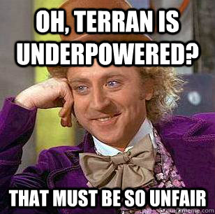 Oh, Terran is underpowered?  that must be so unfair  Condescending Wonka