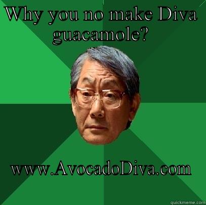 WHY YOU NO MAKE DIVA GUACAMOLE? WWW.AVOCADODIVA.COM High Expectations Asian Father