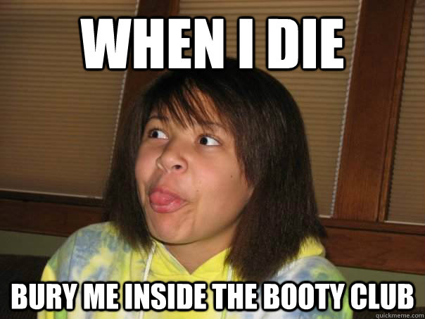 when I die bury me inside the booty club - when I die bury me inside the booty club  Misc