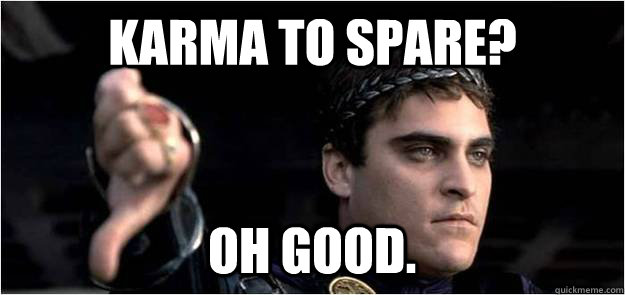 Karma to spare? Oh good.  Joaquin Phoenix meme