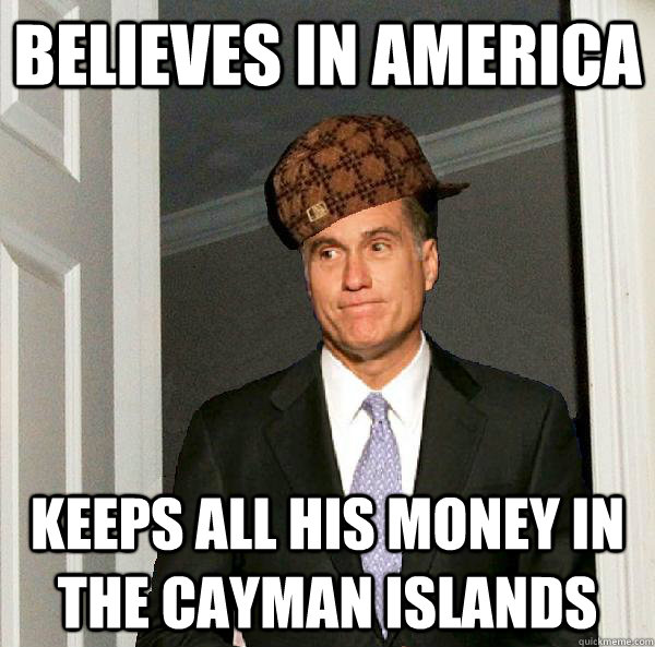 believes in america keeps all his money in the cayman islands  Scumbag Mitt Romney