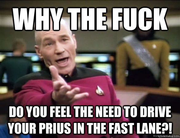 Why the fuck Do you feel the need to drive your Prius in the fast lane?!  Annoyed Picard HD