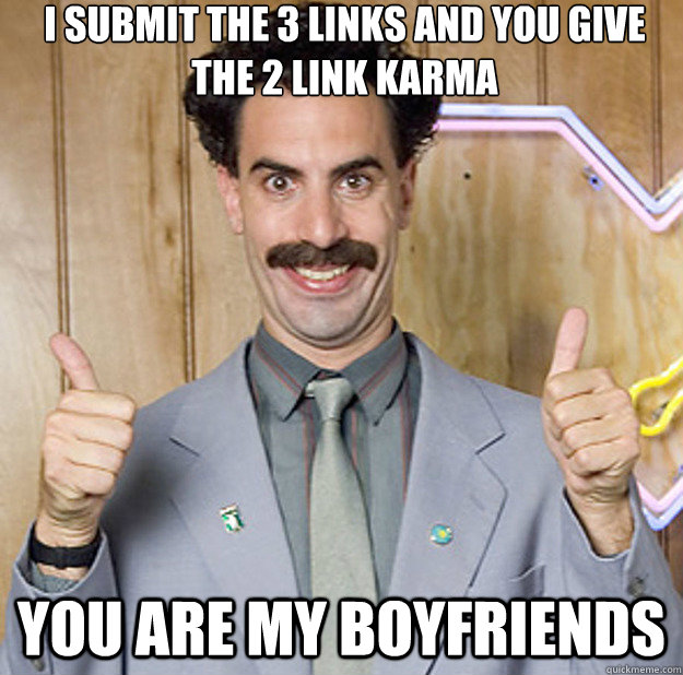 I submit the 3 links and you give the 2 link karma You are my boyfriends - I submit the 3 links and you give the 2 link karma You are my boyfriends  Cheerful Borat