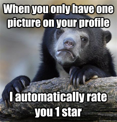 When you only have one picture on your profile I automatically rate you 1 star - When you only have one picture on your profile I automatically rate you 1 star  Confession Bear