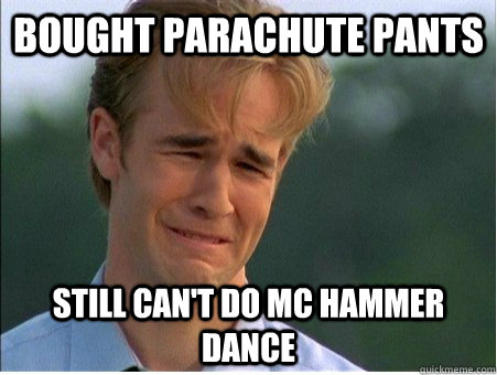 bought parachute pants still can't do mc hammer dance - bought parachute pants still can't do mc hammer dance  1990s Problems