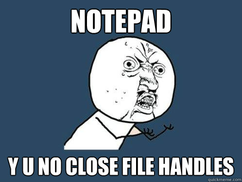 NOTEPAD y u no close file handles  Y U No