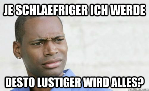 je schlaefriger ich werde desto lustiger wird alles?  Confused Black Man