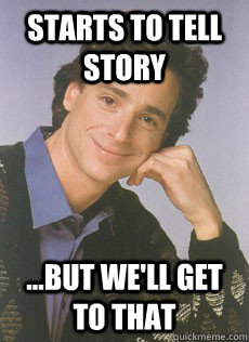 Starts to tell story ...but we'll get to that  Bob saget