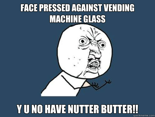 face pressed against vending machine glass y u no have nutter butter!!  Y U No
