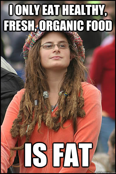 I ONLY EAT HEALTHY, Fresh, ORGANIC FOOD IS FAT  College Liberal