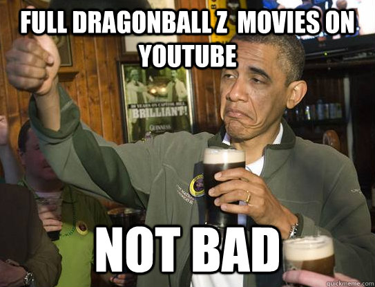Full dragonball z  movies on youtube not bad - Full dragonball z  movies on youtube not bad  Upvoting Obama