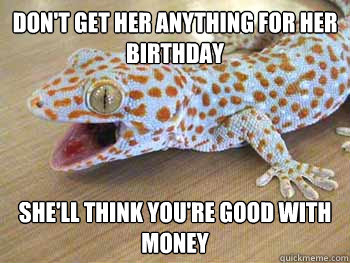Don't Get her anything for her birthday She'll think you're good with money  