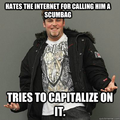 HAtes the internet for calling him a scumbag Tries to capitalize on it.  