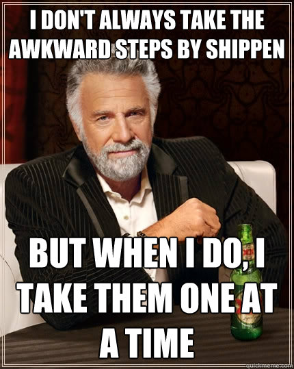 I don't always take the awkward steps by Shippen but when I do, I take them one at a time  The Most Interesting Man In The World