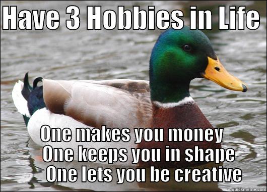HAVE 3 HOBBIES IN LIFE  ONE MAKES YOU MONEY     ONE KEEPS YOU IN SHAPE        ONE LETS YOU BE CREATIVE Actual Advice Mallard